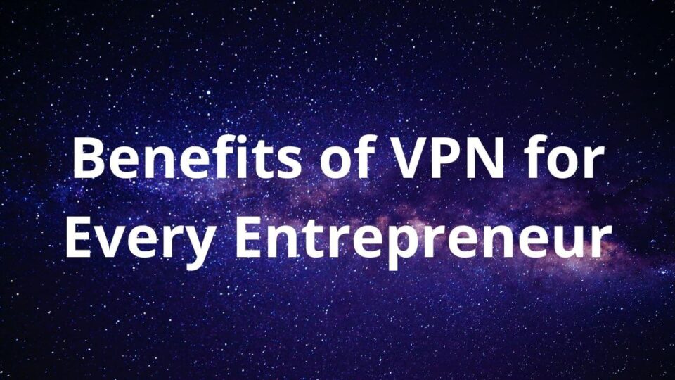 Benefits of VPN for Every Entrepreneur