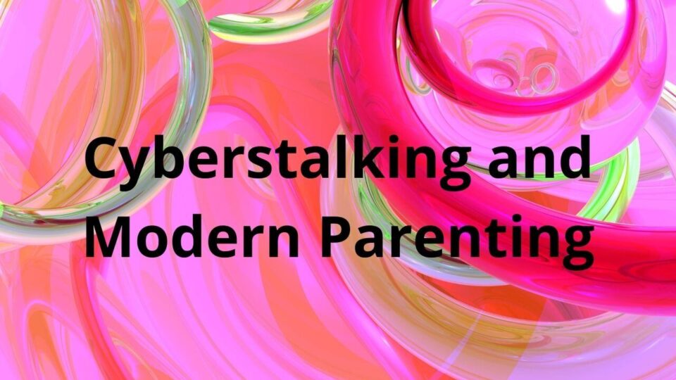 Cyberstalking and Modern Parenting