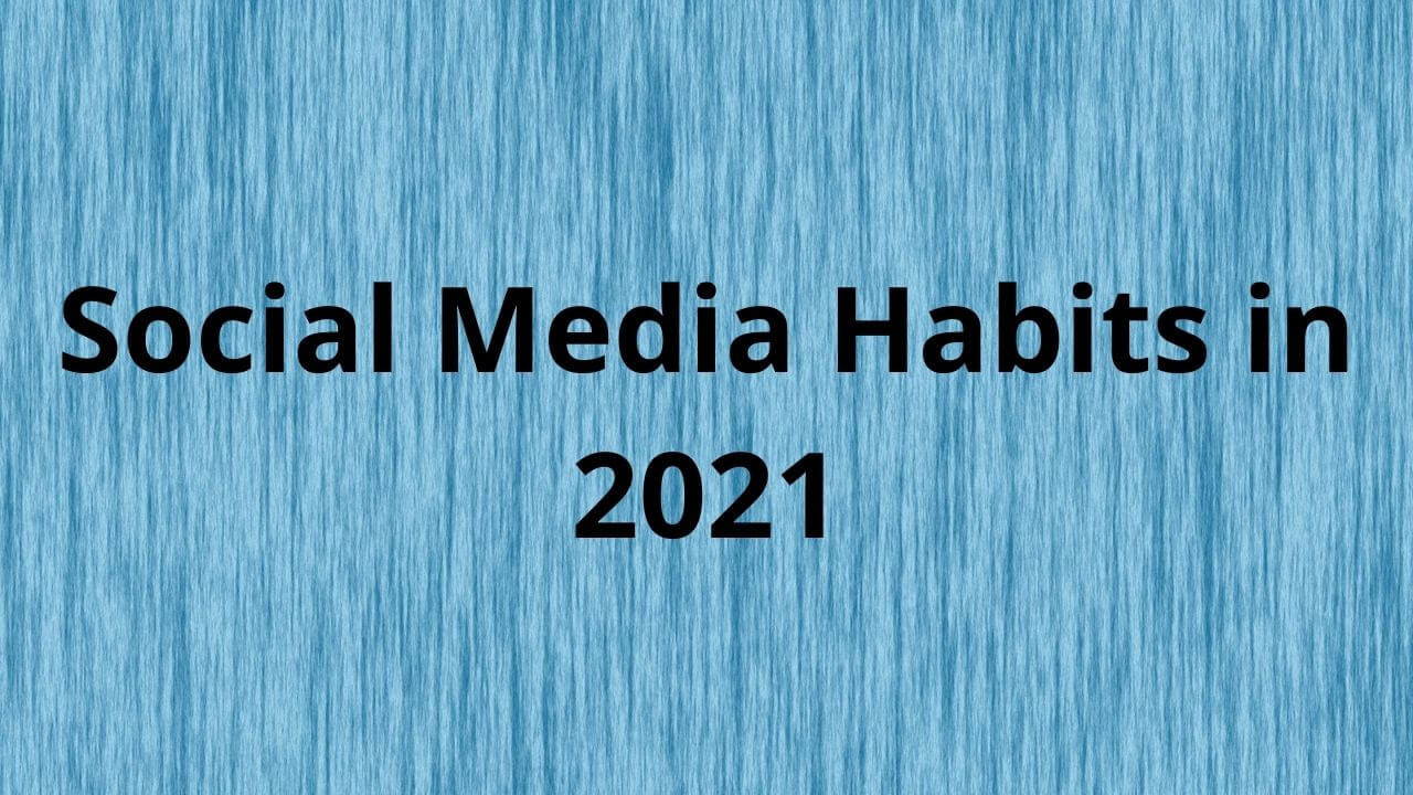 Social Media Habits in 2021